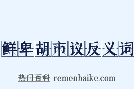 鲜卑胡市议反义词是什么意思的图片